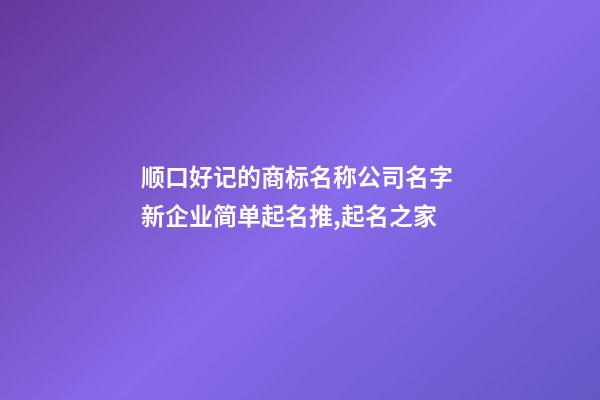 顺口好记的商标名称公司名字 新企业简单起名推,起名之家-第1张-公司起名-玄机派